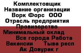 Комплектовщик › Название организации ­ Ворк Форс, ООО › Отрасль предприятия ­ Провизорство › Минимальный оклад ­ 35 000 - Все города Работа » Вакансии   . Тыва респ.,Ак-Довурак г.